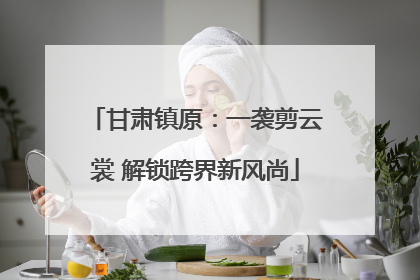甘肃镇原：一袭剪云裳 解锁跨界新风尚