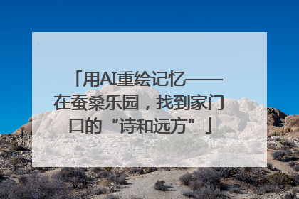 用AI重绘记忆——在蚕桑乐园，找到家门口的“诗和远方”