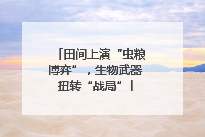 田间上演“虫粮博弈”，生物武器扭转“战局”