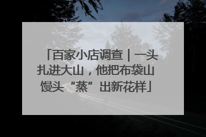 百家小店调查｜一头扎进大山，他把布袋山馒头“蒸”出新花样