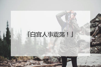 白宫人事震荡！