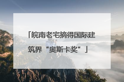 皖南老宅摘得国际建筑界“奥斯卡奖”