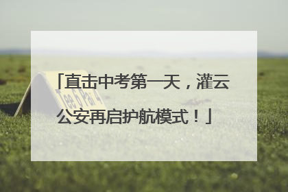 直击中考第一天，灌云公安再启护航模式！