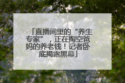 直播间里的“养生专家”，正在掏空爸妈的养老钱！记者卧底揭露黑幕