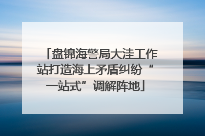 盘锦海警局大洼工作站打造海上矛盾纠纷“一站式”调解阵地