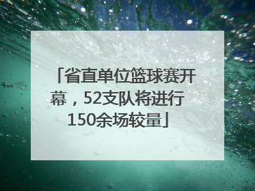 省直单位篮球赛开幕，52支队将进行150余场较量
