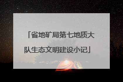 省地矿局第七地质大队生态文明建设小记