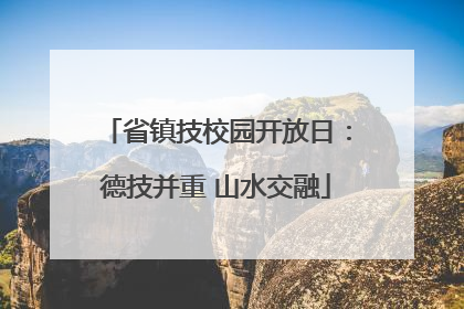 省镇技校园开放日：德技并重 山水交融