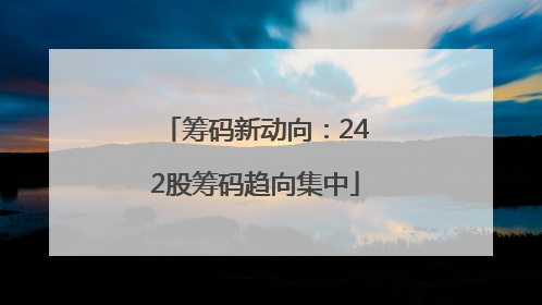 筹码新动向：242股筹码趋向集中