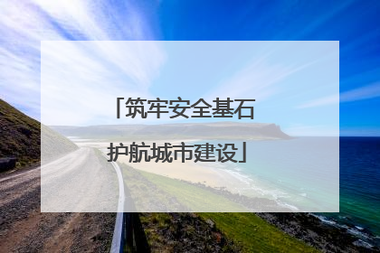 筑牢安全基石 护航城市建设