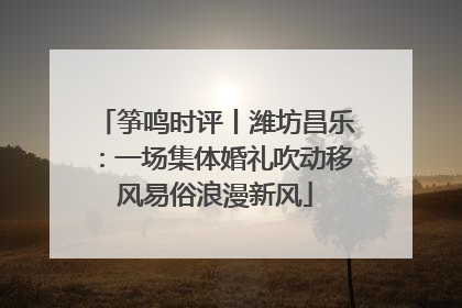 筝鸣时评丨潍坊昌乐：一场集体婚礼吹动移风易俗浪漫新风