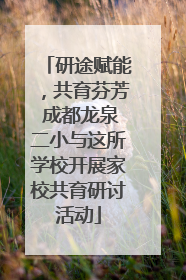 研途赋能，共育芬芳 成都龙泉二小与这所学校开展家校共育研讨活动