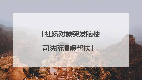 社矫对象突发脑梗 司法所温暖帮扶