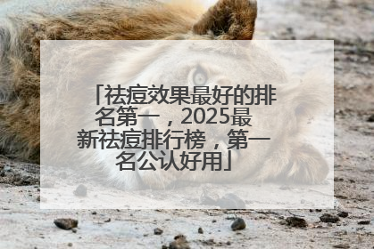 祛痘效果最好的排名第一，2025最新祛痘排行榜，第一名公认好用