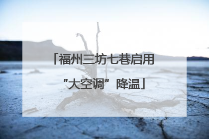 福州三坊七巷启用“大空调”降温