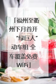 福州至衢州下月首开“绿巨人”动车组 全车覆盖免费WiFi