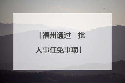 福州通过一批人事任免事项