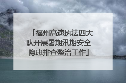 福州高速执法四大队开展暑期汛期安全隐患排查整治工作