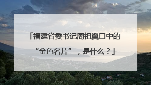 福建省委书记周祖翼口中的“金色名片”，是什么？