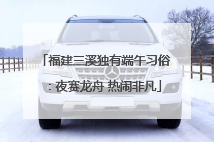 福建三溪独有端午习俗：夜赛龙舟 热闹非凡