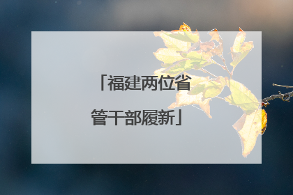 福建两位省管干部履新
