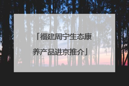 福建周宁生态康养产品进京推介