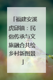福建安溪虎邱镇：民俗传承与文旅融合共绘乡村新图景