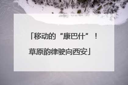 移动的“康巴什”！草原韵律驶向西安