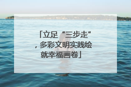 立足“三步走”，多彩文明实践绘就幸福画卷