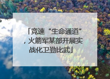 竞速“生命通道”，火箭军某部开展实战化卫勤比武