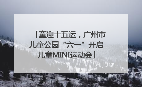 童迎十五运，广州市儿童公园“六一”开启儿童MINI运动会