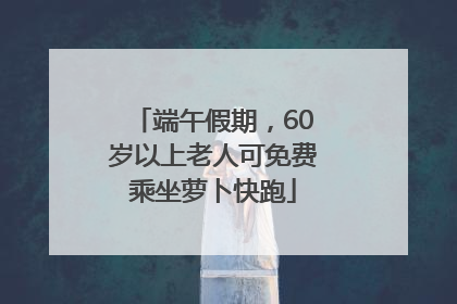 端午假期，60岁以上老人可免费乘坐萝卜快跑