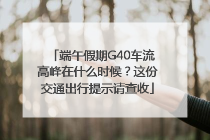 端午假期G40车流高峰在什么时候？这份交通出行提示请查收