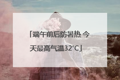 端午前后防暑热 今天最高气温32℃