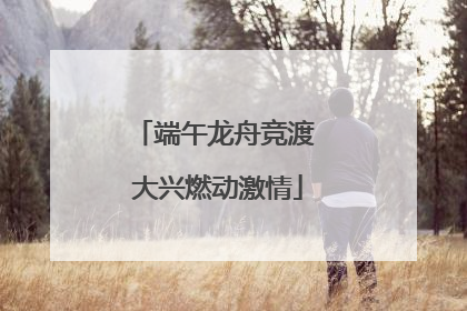 端午龙舟竞渡 大兴燃动激情
