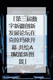 第三届数字新疆创新发展论坛在克拉玛依开幕 共绘AI赋能新图景