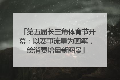 第五届长三角体育节开幕：以赛事流量为画笔，绘消费增量新图景