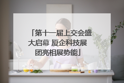 第十一届上交会盛大启幕 厦企科技展团亮相展势能