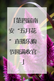 第四届南安“五月花”直播乐购节圆满收官