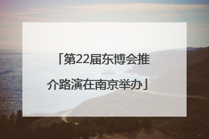 第22届东博会推介路演在南京举办
