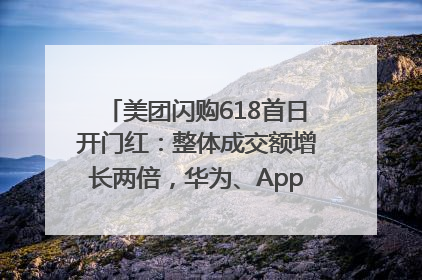 美团闪购618首日开门红：整体成交额增长两倍，华为、Apple、沃尔玛等近800个品牌翻倍增长