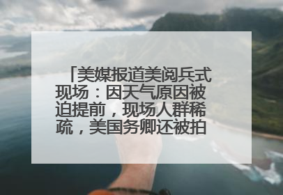 美媒报道美阅兵式现场：因天气原因被迫提前，现场人群稀疏，美国务卿还被拍到打哈欠