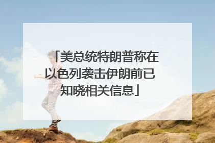 美总统特朗普称在以色列袭击伊朗前已知晓相关信息