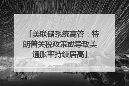 美联储系统高管：特朗普关税政策或导致美通胀率持续居高