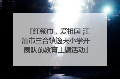 红领巾，爱祖国 江油市三合镇逸夫小学开展队前教育主题活动