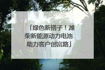 绿色新搭子！潍柴新能源动力电池助力客户创富路