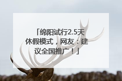 绵阳试行2.5天休假模式，网友：建议全国推广！