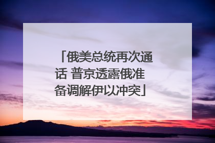 俄美总统再次通话 普京透露俄准备调解伊以冲突