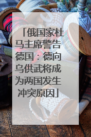 俄国家杜马主席警告德国：德向乌供武将成为两国发生冲突原因