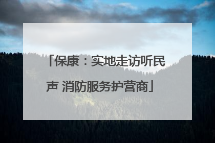 保康：实地走访听民声 消防服务护营商